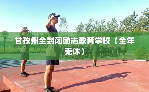 甘孜州全封闭励志教育学校（全年无休）