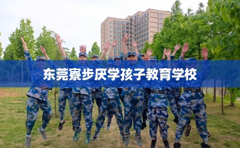 东莞寮步厌学孩子教育学校