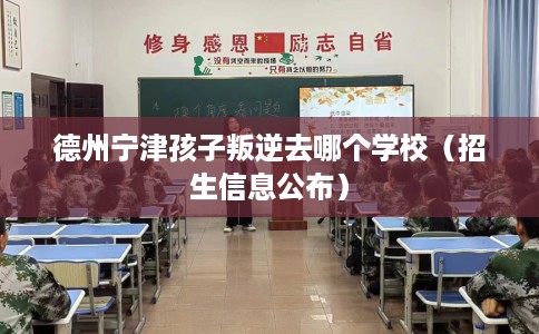 德州宁津孩子叛逆去哪个学校（招生信息公布）