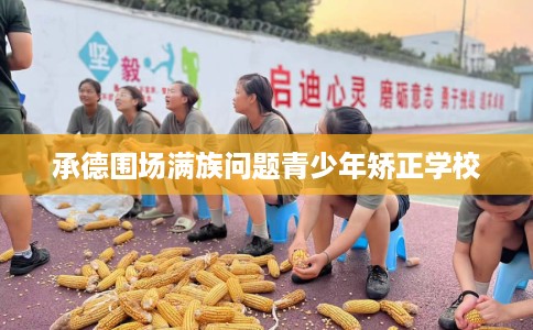 承德围场满族问题青少年矫正学校