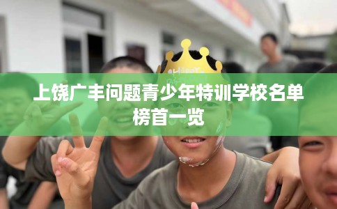 上饶广丰问题青少年特训学校名单榜首一览