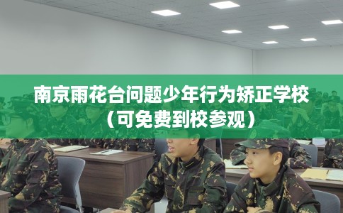 南京雨花台问题少年行为矫正学校（可免费到校参观）