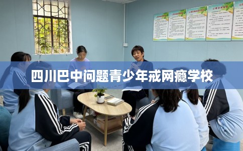 四川巴中问题青少年戒网瘾学校