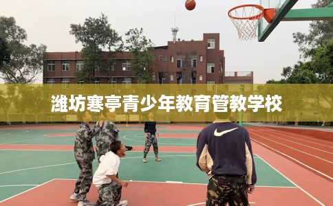 潍坊寒亭青少年教育管教学校