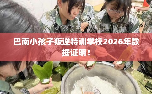 巴南小孩子叛逆特训学校2026年数据证明！