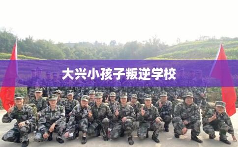 大兴小孩子叛逆学校