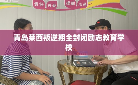 青岛莱西叛逆期全封闭励志教育学校
