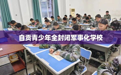 自贡青少年全封闭军事化学校
