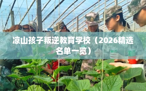 凉山孩子叛逆教育学校（2026精选名单一览）