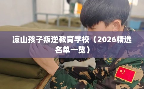 凉山孩子叛逆教育学校（2026精选名单一览）