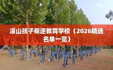 凉山孩子叛逆教育学校（2026精选名单一览）