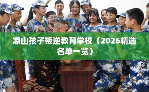 凉山孩子叛逆教育学校（2026精选名单一览）