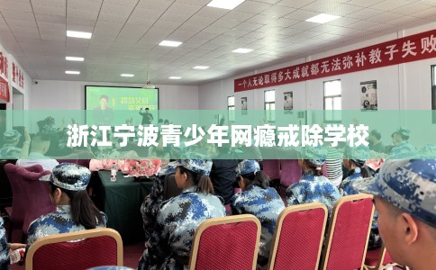 浙江宁波青少年网瘾戒除学校