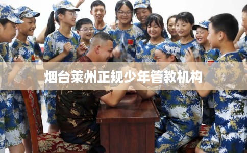 烟台莱州正规少年管教机构
