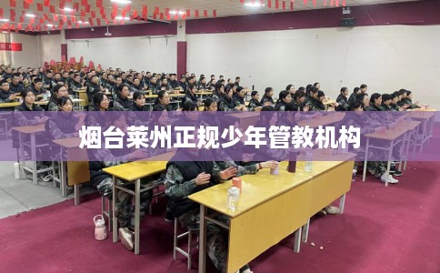 烟台莱州正规少年管教机构