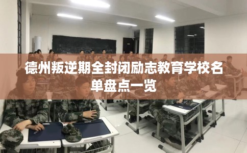 德州叛逆期全封闭励志教育学校名单盘点一览