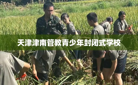 天津津南管教青少年封闭式学校