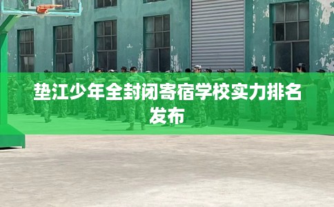 垫江少年全封闭寄宿学校实力排名发布