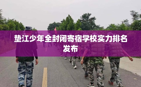 垫江少年全封闭寄宿学校实力排名发布