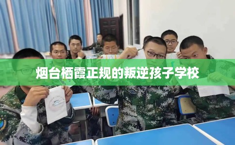 烟台栖霞正规的叛逆孩子学校
