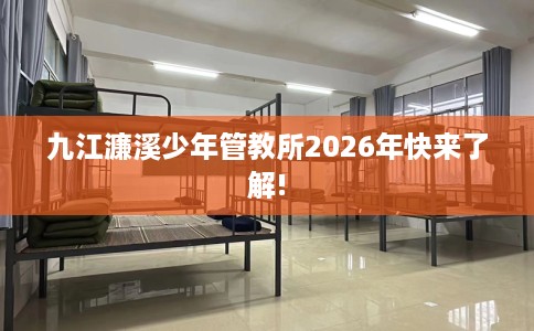 九江濂溪少年管教所2026年快来了解!