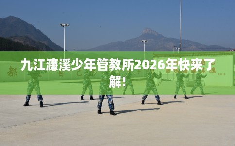 九江濂溪少年管教所2026年快来了解!