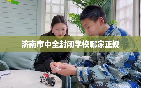济南市中全封闭学校哪家正规
