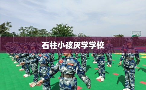 石柱小孩厌学学校