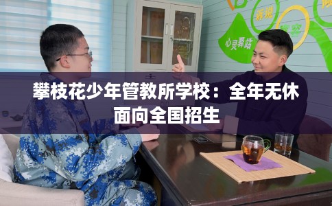 攀枝花少年管教所学校：全年无休面向全国招生