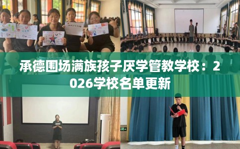 承德围场满族孩子厌学管教学校：2026学校名单更新