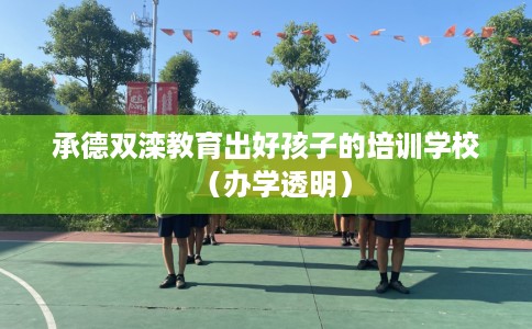 承德双滦教育出好孩子的培训学校（办学透明）