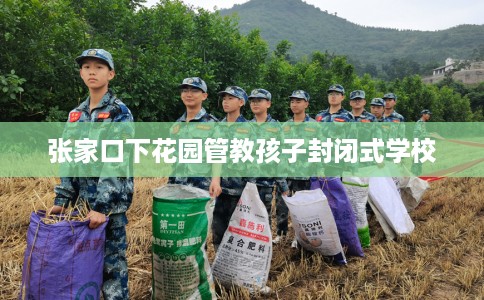 张家口下花园管教孩子封闭式学校