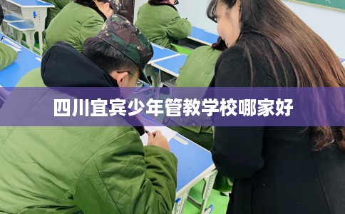 四川宜宾少年管教学校哪家好