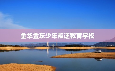 金华金东少年叛逆教育学校
