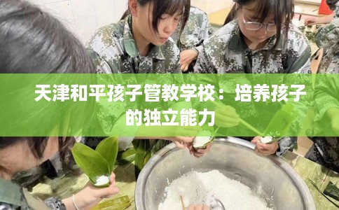 天津和平孩子管教学校：培养孩子的独立能力