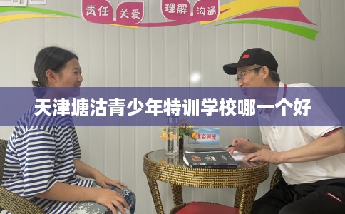天津塘沽青少年特训学校哪一个好