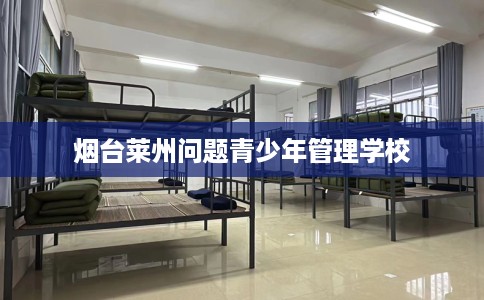 烟台莱州问题青少年管理学校