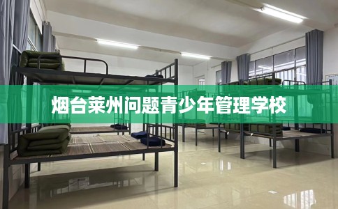 烟台莱州问题青少年管理学校
