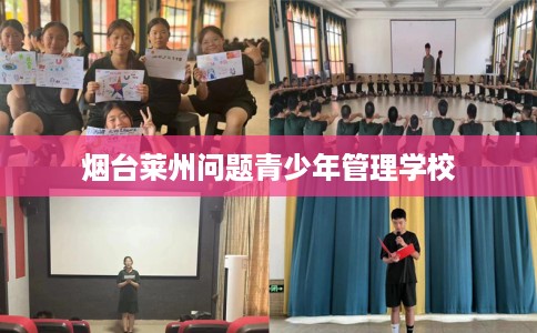 烟台莱州问题青少年管理学校