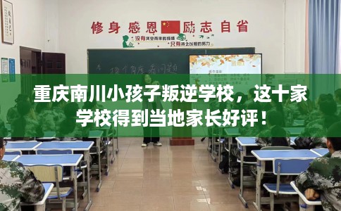重庆南川小孩子叛逆学校，这十家学校得到当地家长好评！