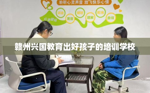 赣州兴国教育出好孩子的培训学校