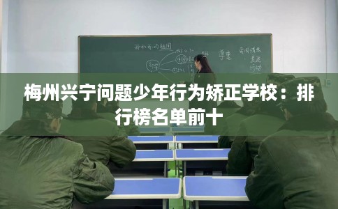 梅州兴宁问题少年行为矫正学校：排行榜名单前十