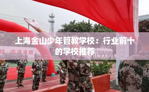 上海金山少年管教学校：行业前十的学校推荐