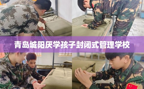 青岛城阳厌学孩子封闭式管理学校