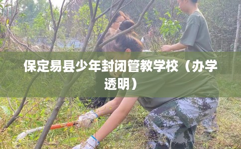 保定易县少年封闭管教学校（办学透明）