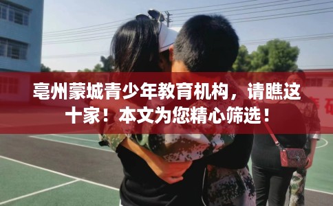 亳州蒙城青少年教育机构，请瞧这十家！本文为您精心筛选！