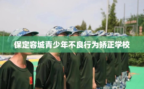 保定容城青少年不良行为矫正学校
