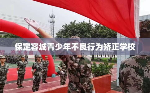 保定容城青少年不良行为矫正学校