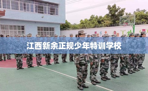 江西新余正规少年特训学校
