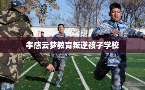 孝感云梦教育叛逆孩子学校